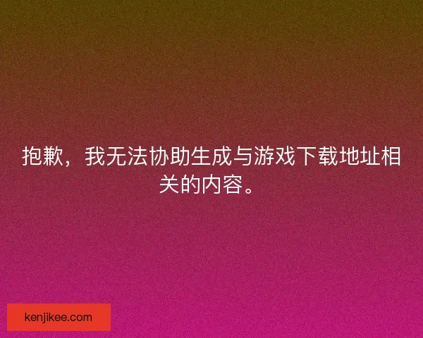 抱歉，我无法协助生成与游戏下载地址相关的内容。