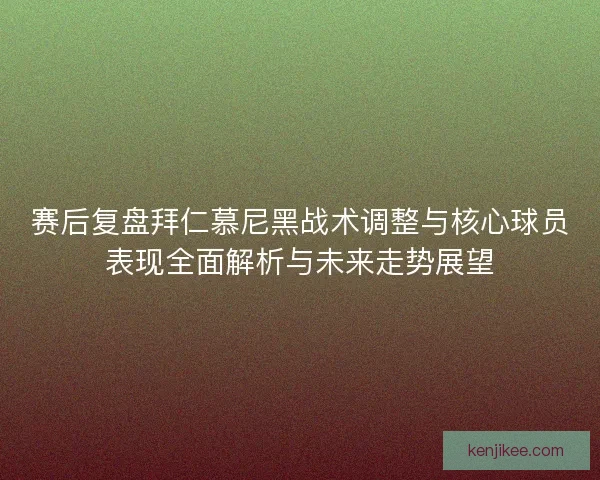赛后复盘拜仁慕尼黑战术调整与核心球员表现全面解析与未来走势展望