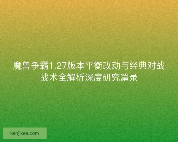 魔兽争霸1.27版本平衡改动与经典对战战术全解析深度研究篇录