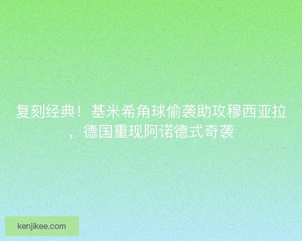 复刻经典！基米希角球偷袭助攻穆西亚拉，德国重现阿诺德式奇袭