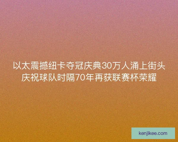 以太震撼纽卡夺冠庆典30万人涌上街头庆祝球队时隔70年再获联赛杯荣耀