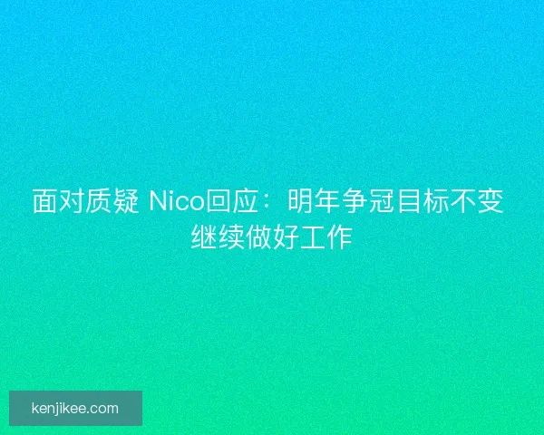 面对质疑 Nico回应：明年争冠目标不变 继续做好工作