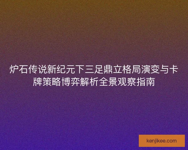 炉石传说新纪元下三足鼎立格局演变与卡牌策略博弈解析全景观察指南